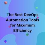 The Best DevOps Automation Tools for Maximum Efficiency